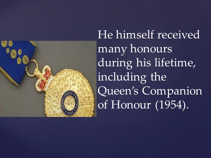 He himself received many honours during his lifetime, including the Queen’s Companion of Honour